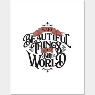 MAKE BEAUTIFUL THINGS FOR A BETTER WORLD Posters and Art